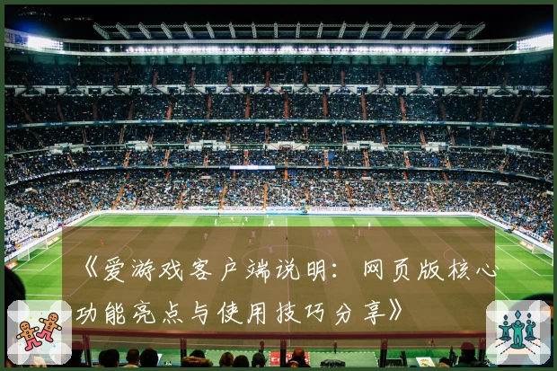 《爱游戏客户端说明：网页版核心功能亮点与使用技巧分享》