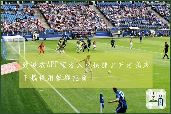 爱游戏APP官方入口快捷打开方式及下载使用教程指南