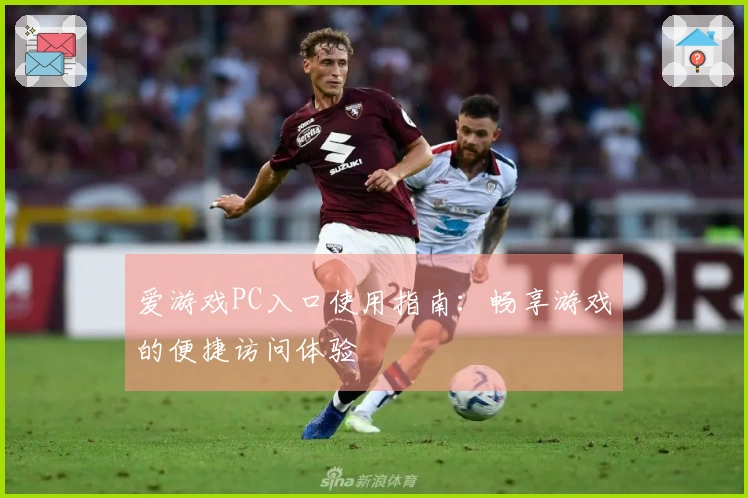 爱游戏PC入口使用指南：畅享游戏的便捷访问体验
