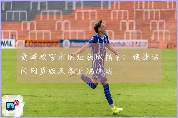 爱游戏官方地址获取指南：便捷访问网页版及客户端说明