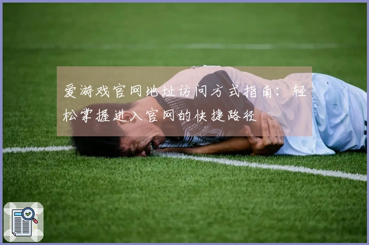爱游戏官网地址访问方式指南：轻松掌握进入官网的快捷路径