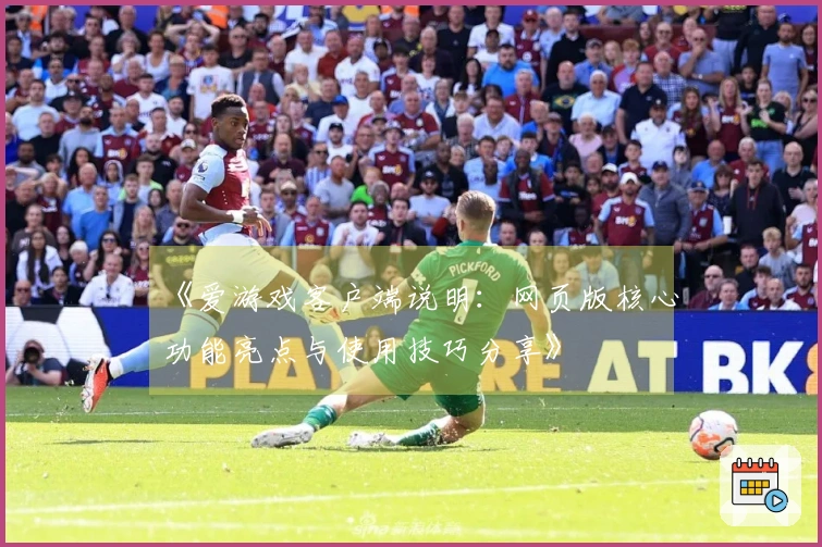 《爱游戏客户端说明：网页版核心功能亮点与使用技巧分享》