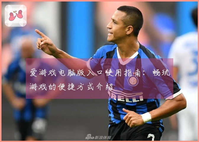 爱游戏电脑版入口使用指南：畅玩游戏的便捷方式介绍