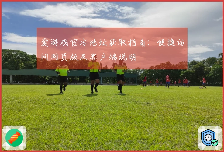 爱游戏官方地址获取指南：便捷访问网页版及客户端说明