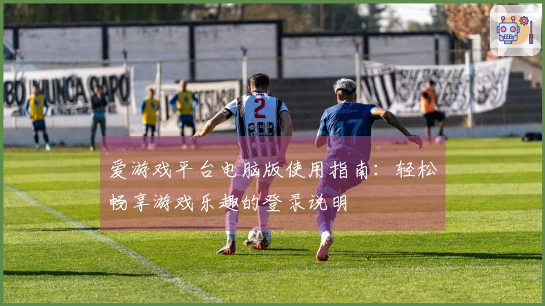 爱游戏平台电脑版使用指南：轻松畅享游戏乐趣的登录说明