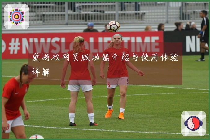 爱游戏网页版功能介绍与使用体验详解