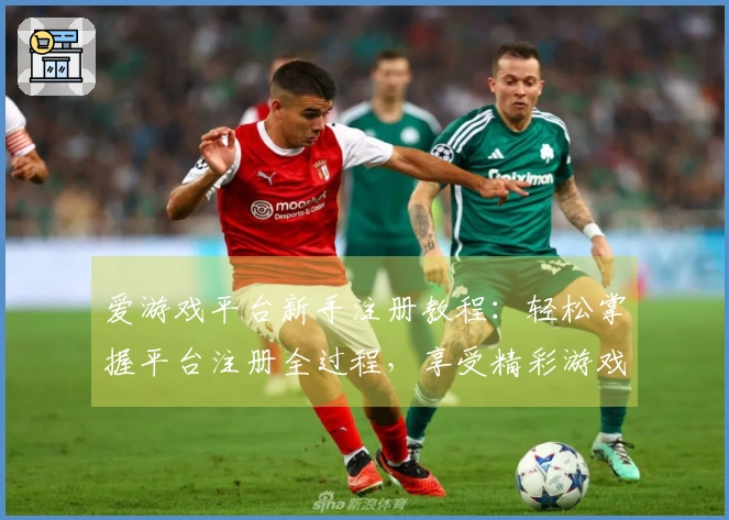 爱游戏平台新手注册教程：轻松掌握平台注册全过程，享受精彩游戏体验！
