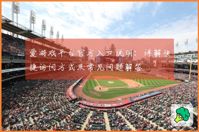 爱游戏平台官方入口说明：详解快捷访问方式及常见问题解答