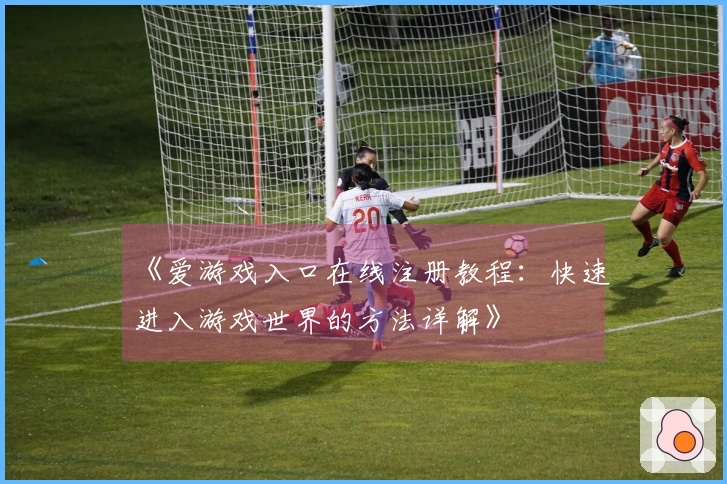 《爱游戏入口在线注册教程：快速进入游戏世界的方法详解》