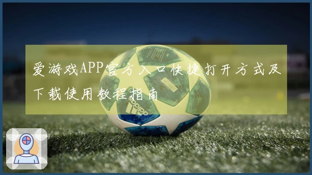 爱游戏APP官方入口快捷打开方式及下载使用教程指南