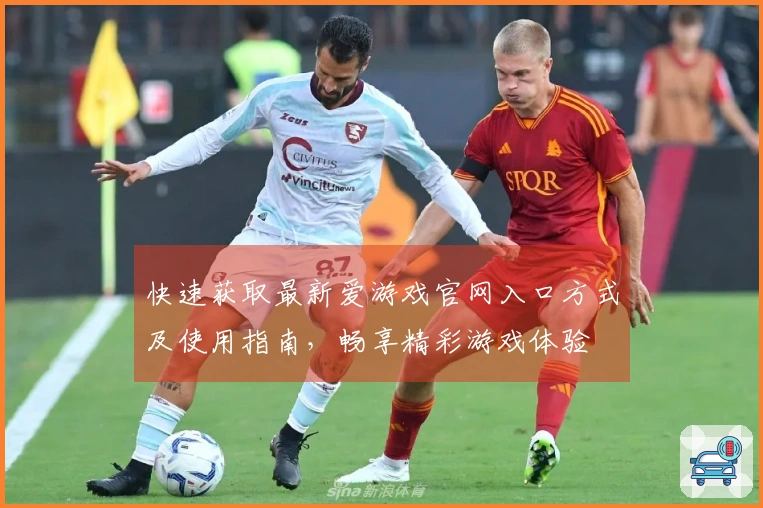 快速获取最新爱游戏官网入口方式及使用指南，畅享精彩游戏体验