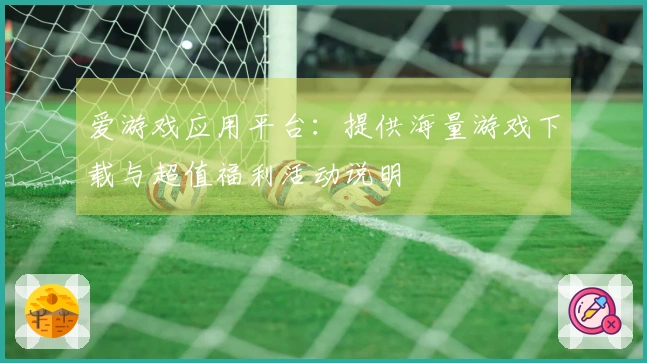 爱游戏应用平台：提供海量游戏下载与超值福利活动说明
