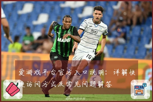 爱游戏平台官方入口说明：详解快捷访问方式及常见问题解答