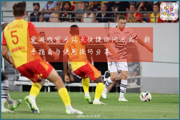 爱游戏官方站点快捷访问方式：新手指南与使用技巧分享