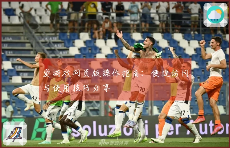 爱游戏网页版操作指南：便捷访问与使用技巧分享