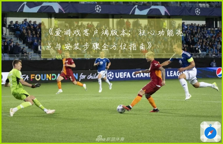 《爱游戏客户端版本：核心功能亮点与安装步骤全方位指南》