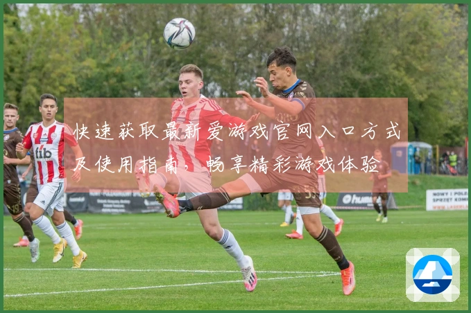 快速获取最新爱游戏官网入口方式及使用指南，畅享精彩游戏体验
